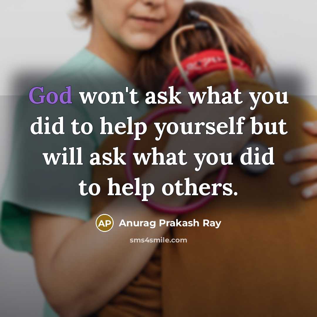 “God won't ask what you did to help yourself but…” quote by Anurag Prakash Ray