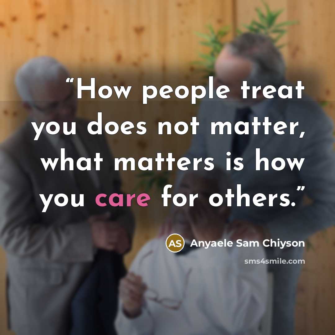 “How people treat you does not matter, what matters is how you care for others.” quote by Anyaele Sam Chiyson