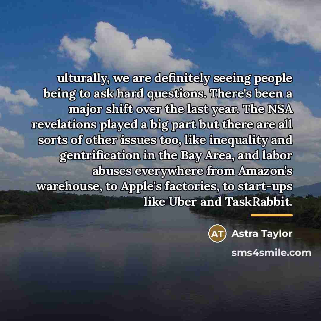 “ulturally, we are definitely seeing people being to ask hard…” quote by Astra Taylor