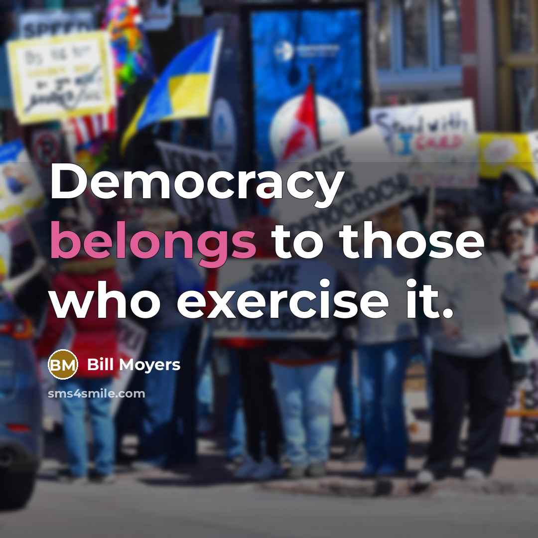 “Democracy belongs to those who exercise it.” quote by Bill Moyers