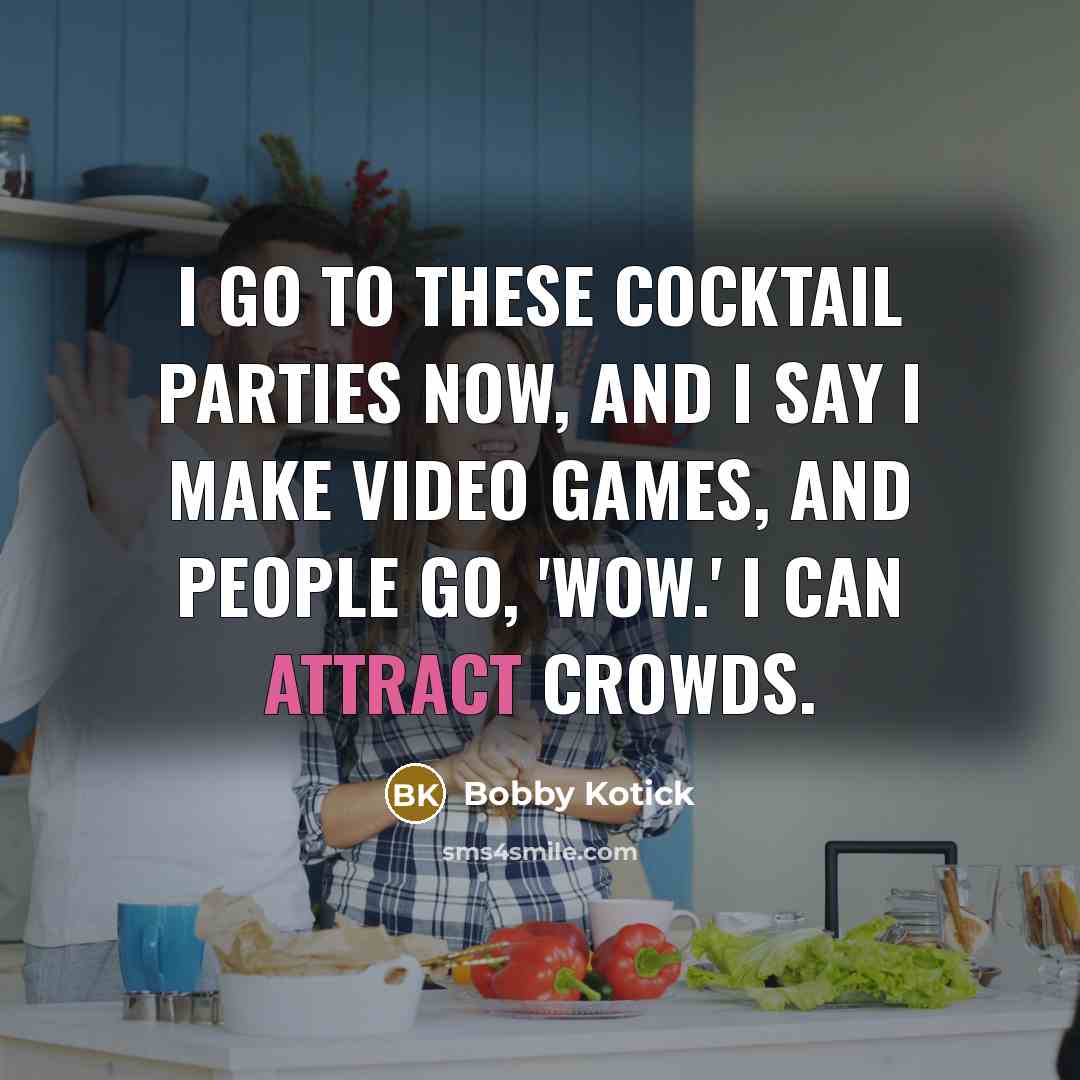 “I go to these cocktail parties now, and I say…” quote by Bobby Kotick