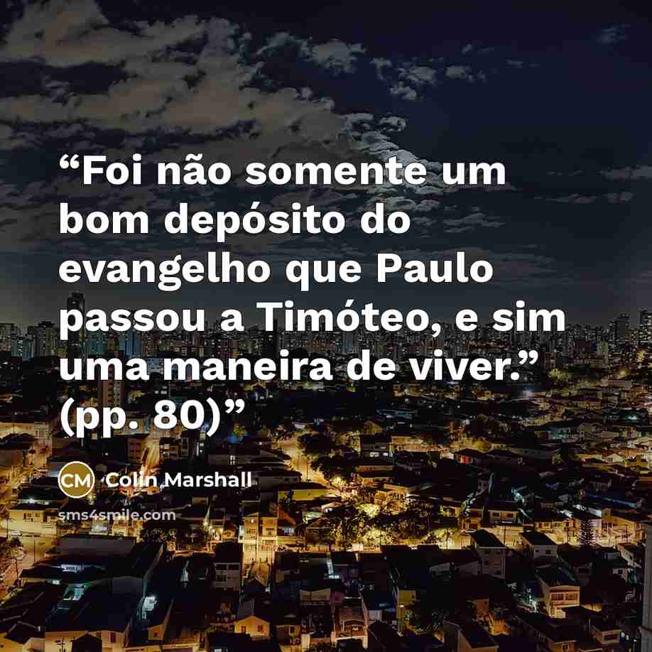 “Foi não somente um bom depósito do evangelho que Paulo passou a Timóteo, e sim uma maneira de viver.” (pp. 80)” quote by Colin Marshall