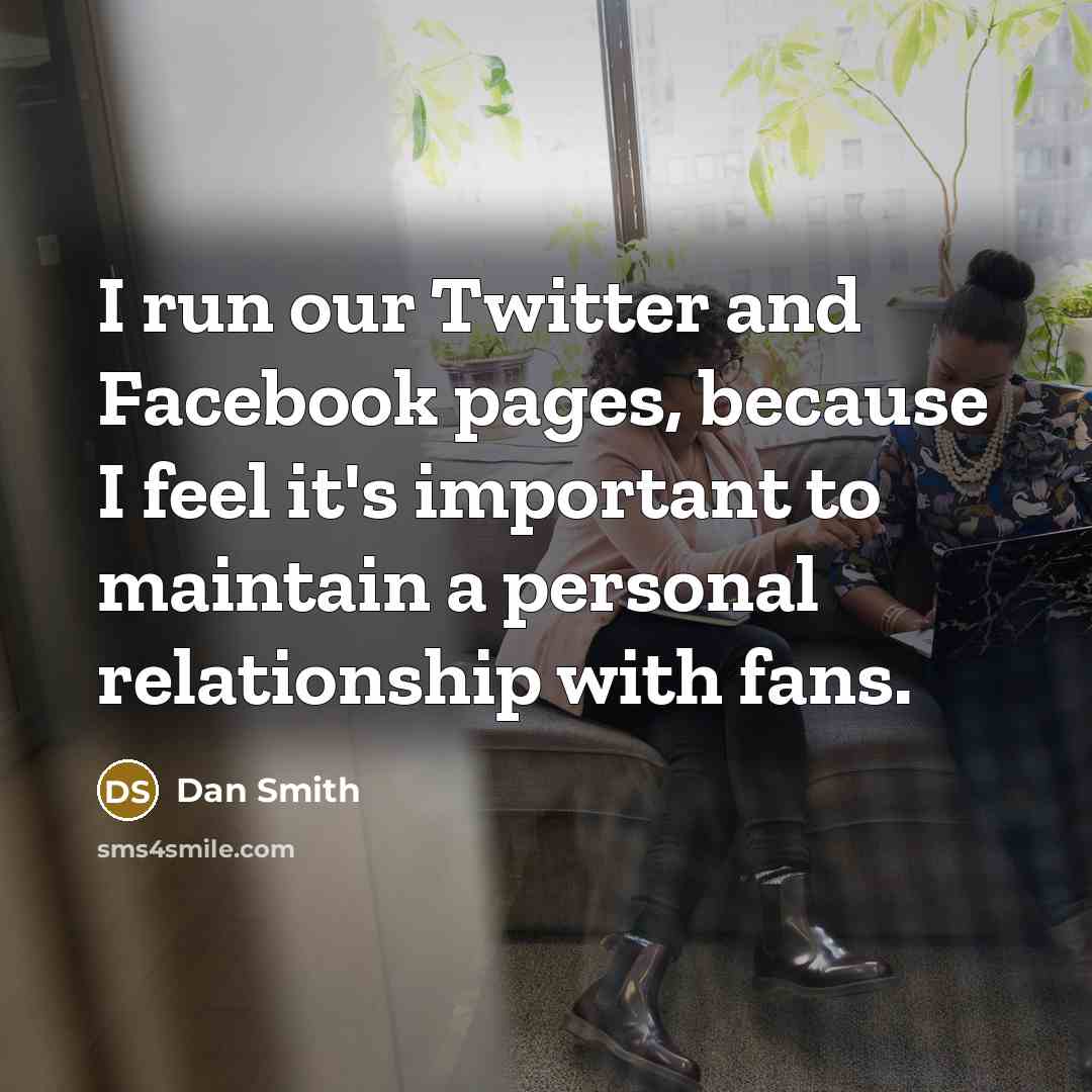 “I run our Twitter and Facebook pages, because I feel…” quote by Dan Smith