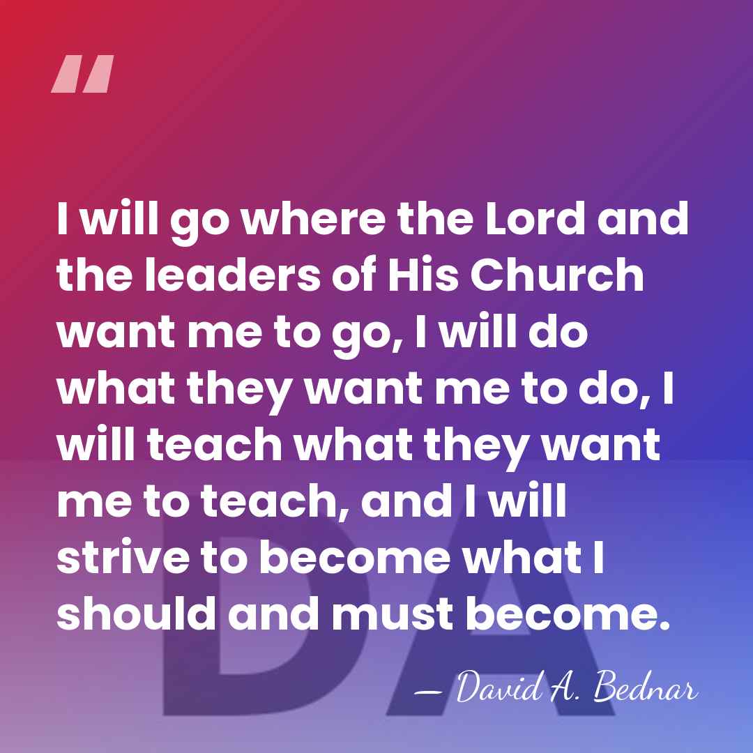 I will go where the Lord and the leaders of His Church&hellip; - David A. Bednar