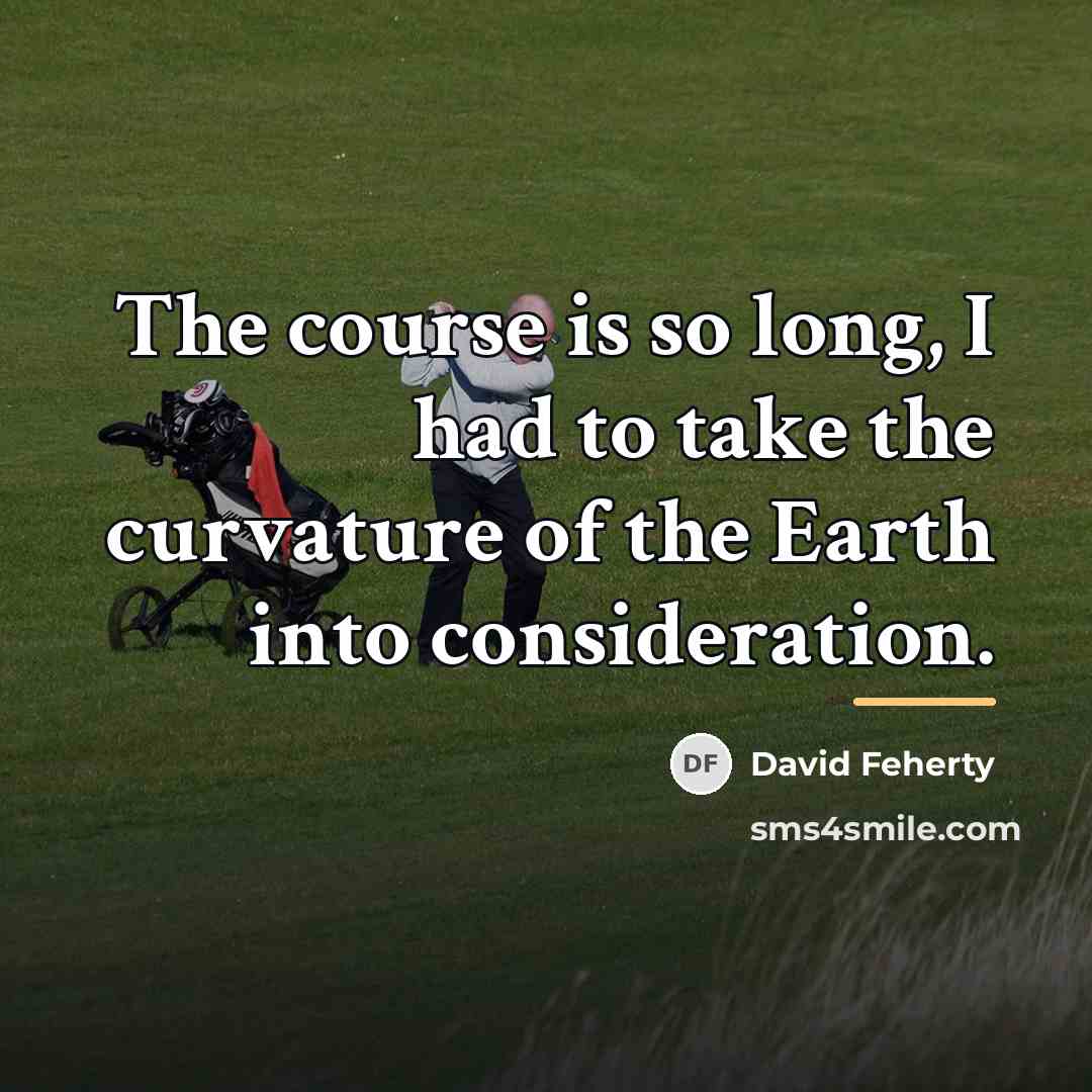 “The course is so long, I had to take the…” quote by David Feherty