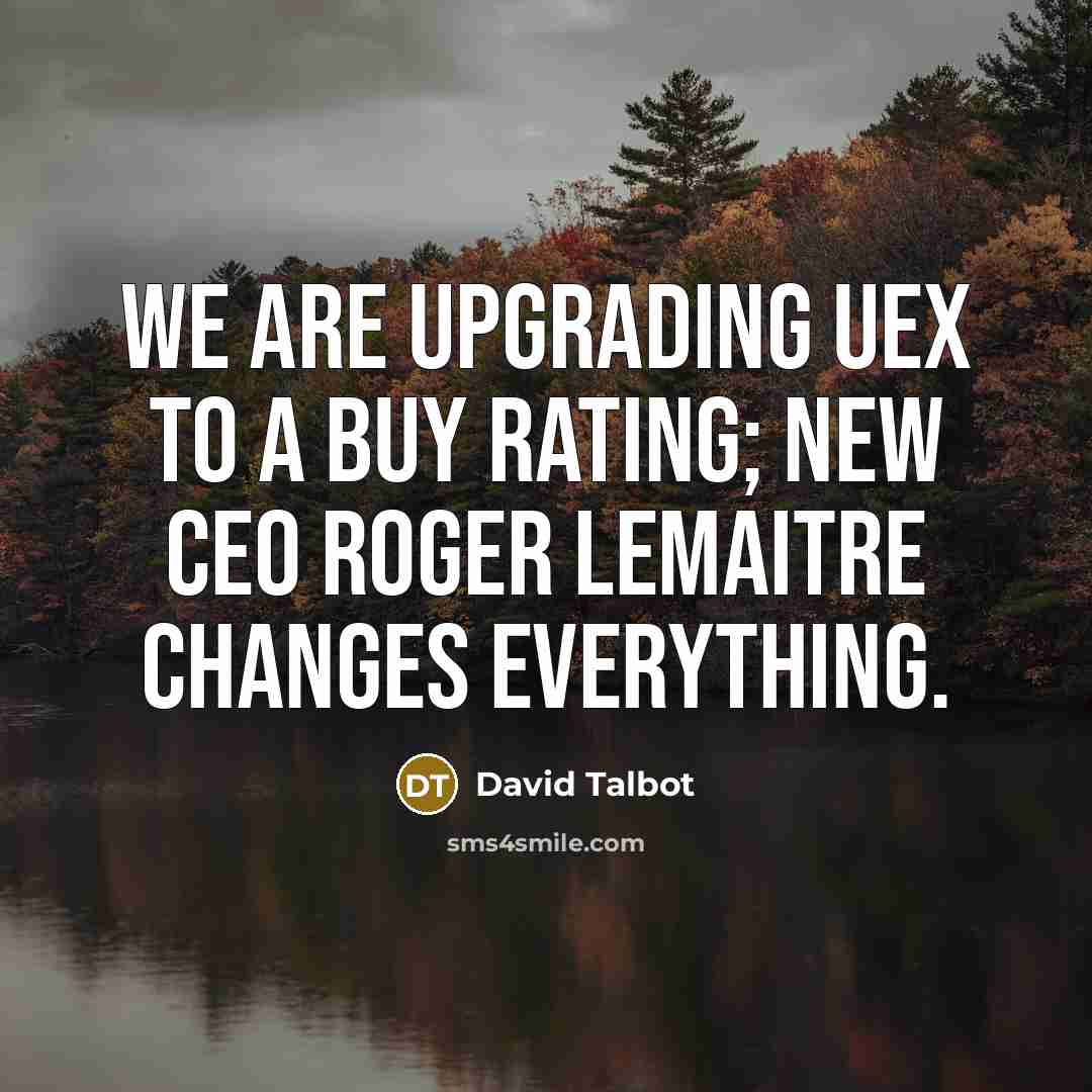 “We are upgrading UEX to a Buy rating; new CEO…” quote by David Talbot