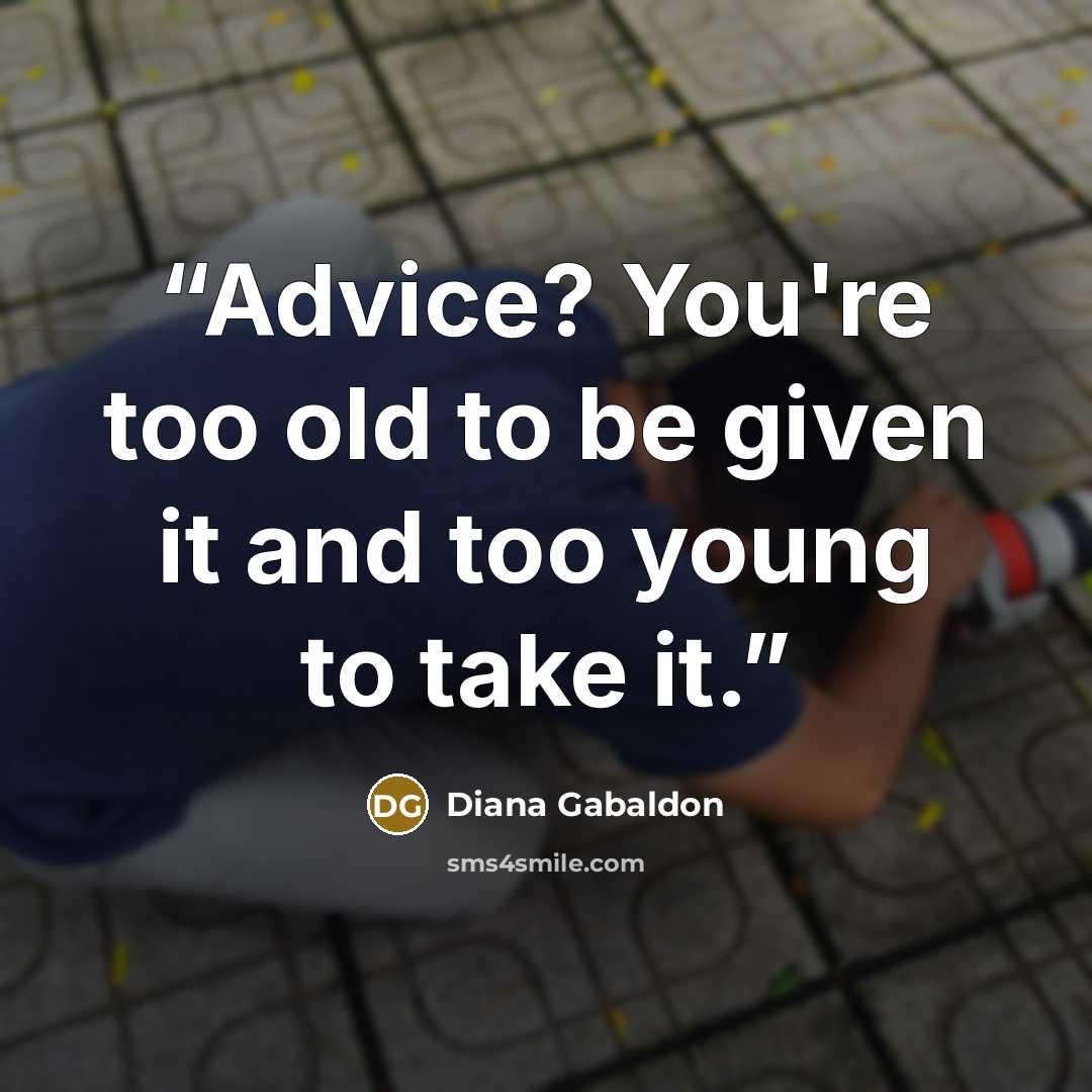 “Advice? You're too old to be given it and too young to take it.” quote by Diana Gabaldon