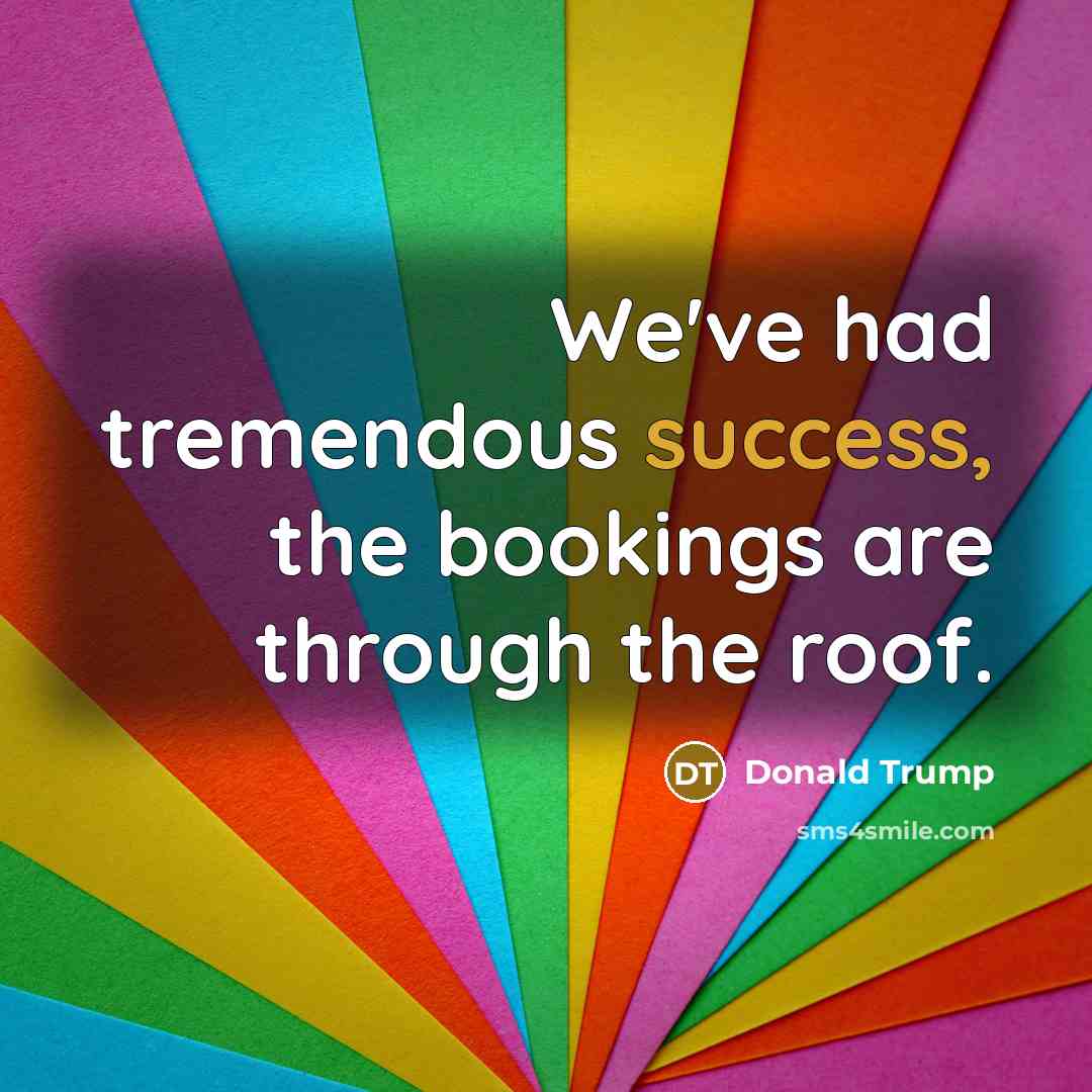 “We`ve had tremendous success, the bookings are through the roof.…” quote by Donald Trump