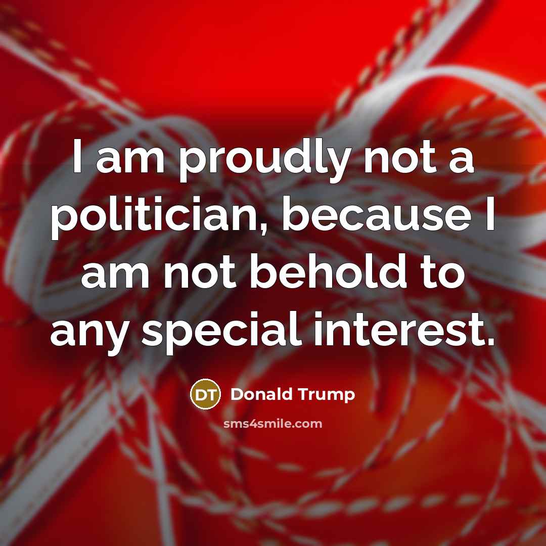 “I am proudly not a politician, because I am not…” quote by Donald Trump