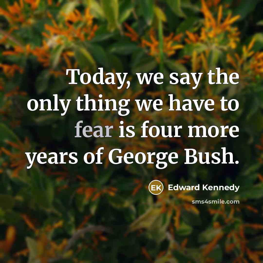 “Today, we say the only thing we have to fear…” quote by Edward Kennedy
