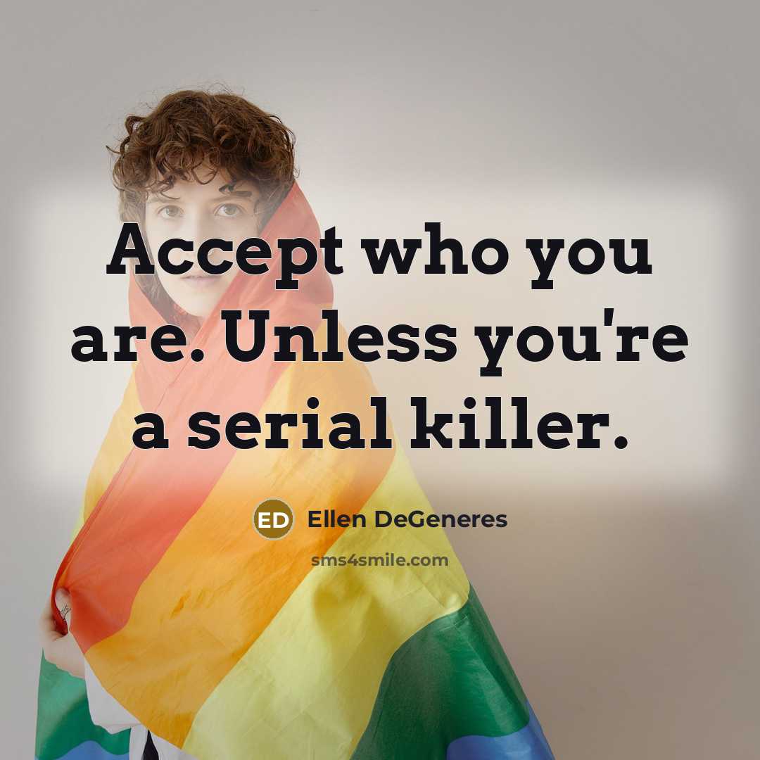 “Accept who you are. Unless you're a serial killer.” quote by Ellen DeGeneres