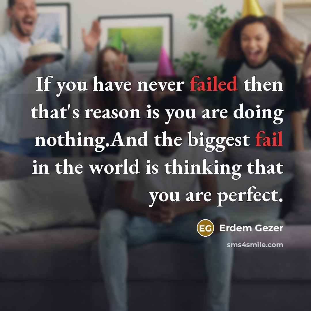 “If you have never failed then that's reason is you are doing nothing.And the biggest fail in the world is thinking that you are perfect.” quote by Erdem Gezer