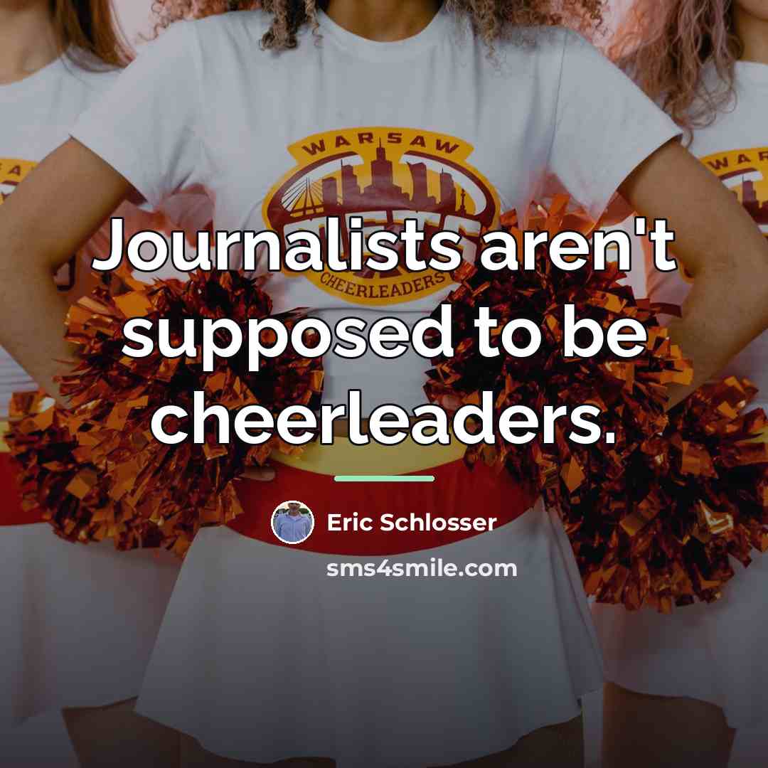 “Journalists aren't supposed to be cheerleaders.…” quote by Eric Schlosser