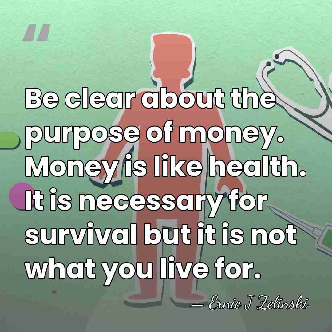 Be clear about the purpose of money. Money is like health. It&hellip; - Ernie J Zelinski