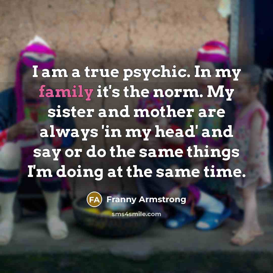 “I am a true psychic. In my family it's the…” quote by Franny Armstrong