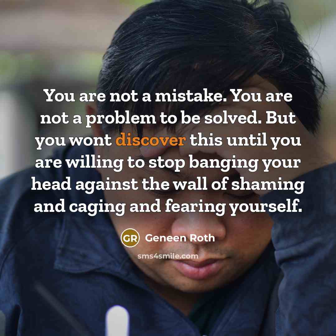 “You are not a mistake. You are not a problem…” quote by Geneen Roth