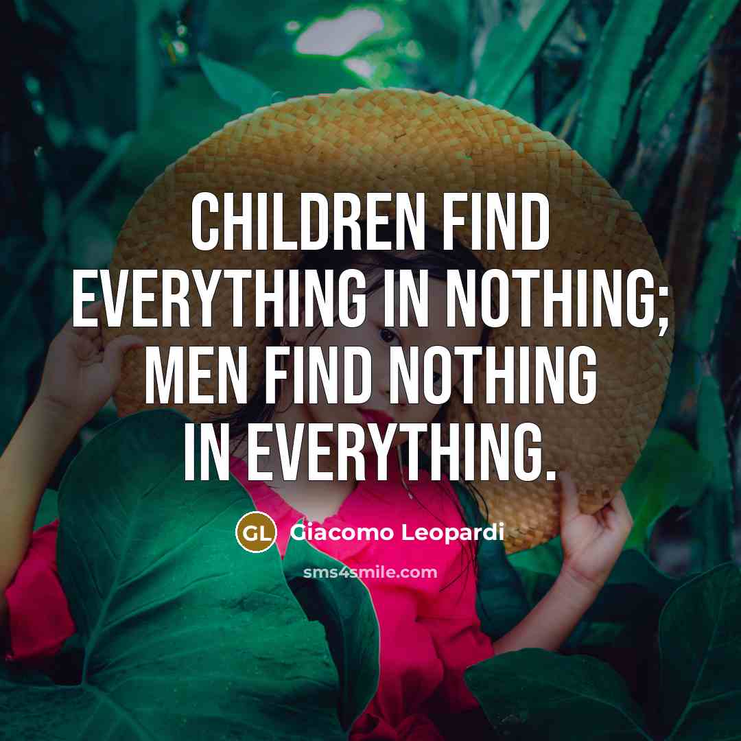 “Children find everything in nothing; men find nothing in everything.…” quote by Giacomo Leopardi