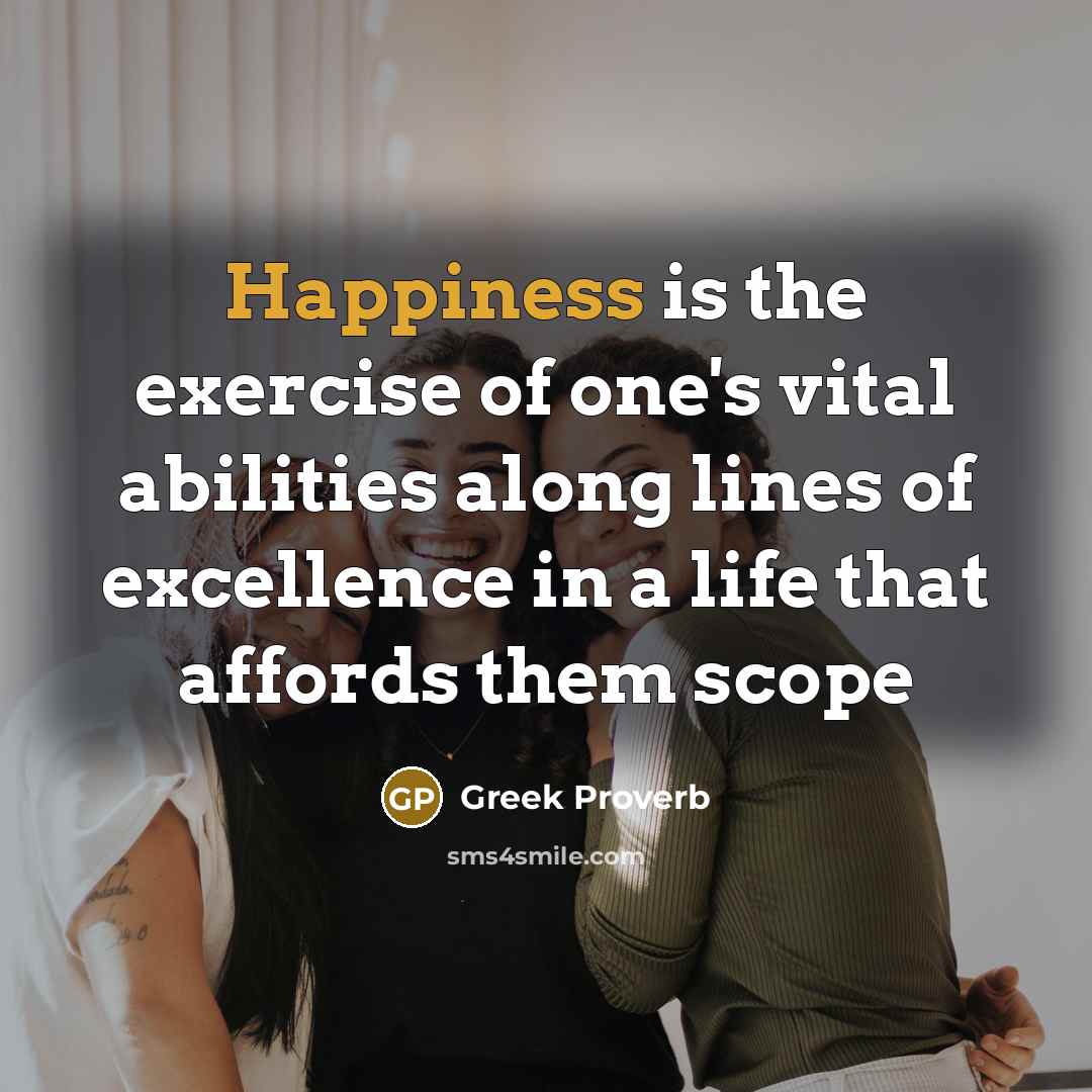 “Happiness is the exercise of one's vital abilities along lines…” quote by Greek Proverb