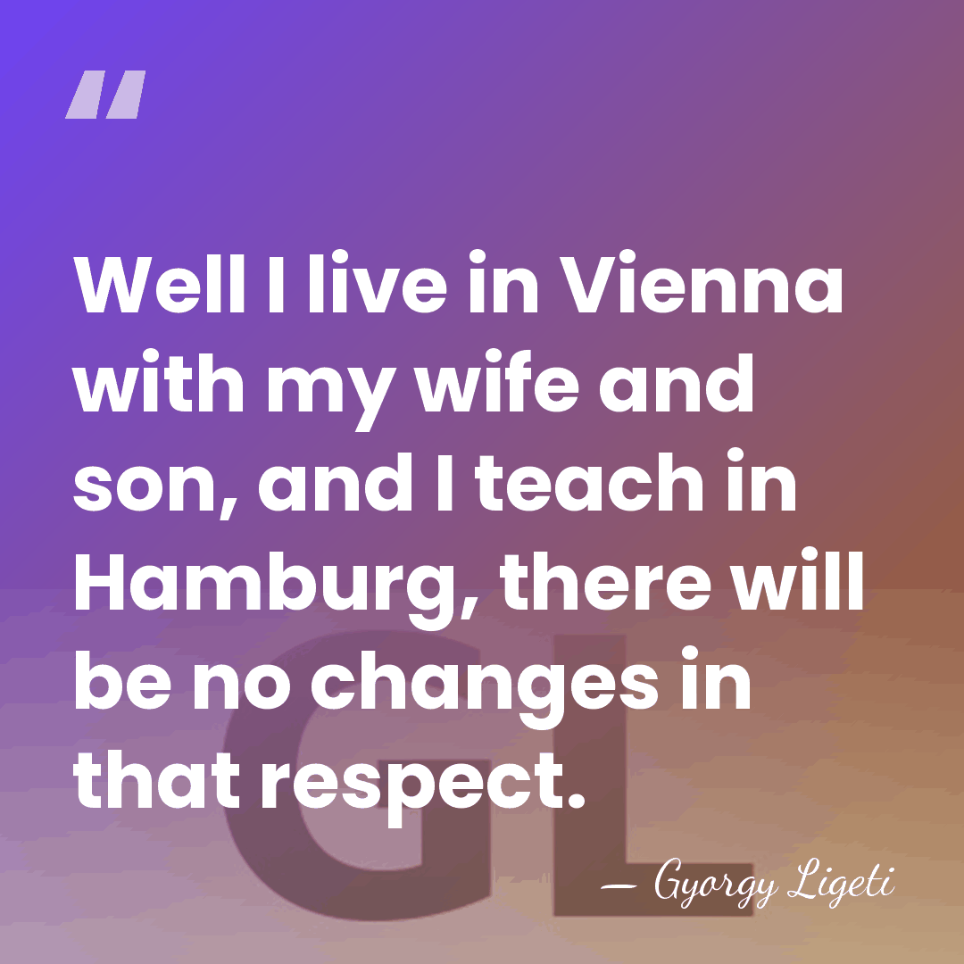 Well I live in Vienna with my wife and son, and I&hellip; - Gyorgy Ligeti