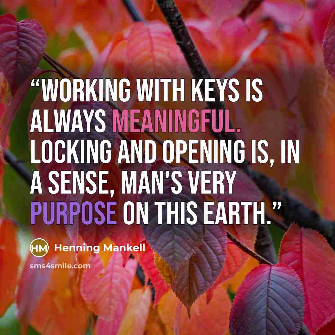 “Working with keys is always meaningful. Locking and opening is, in a sense, man's very purpose on this earth.” quote by Henning Mankell
