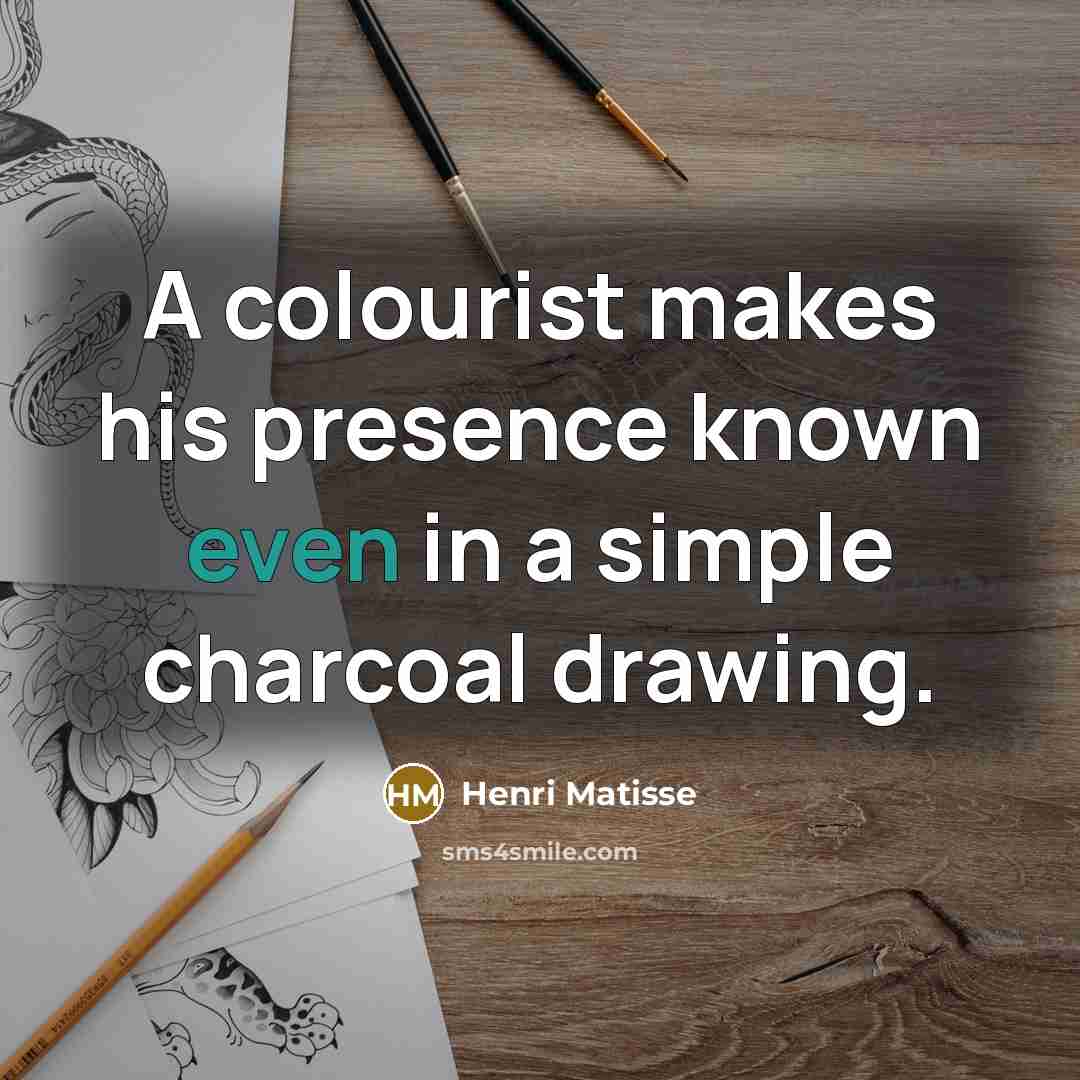 “A colourist makes his presence known even in a simple charcoal drawing.” quote by Henri Matisse