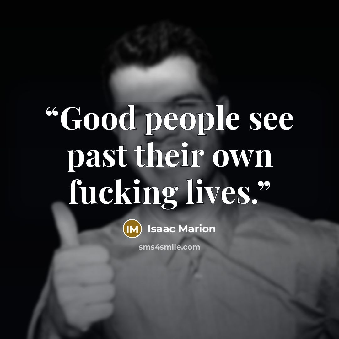“Good people see past their own fucking lives.” quote by Isaac Marion