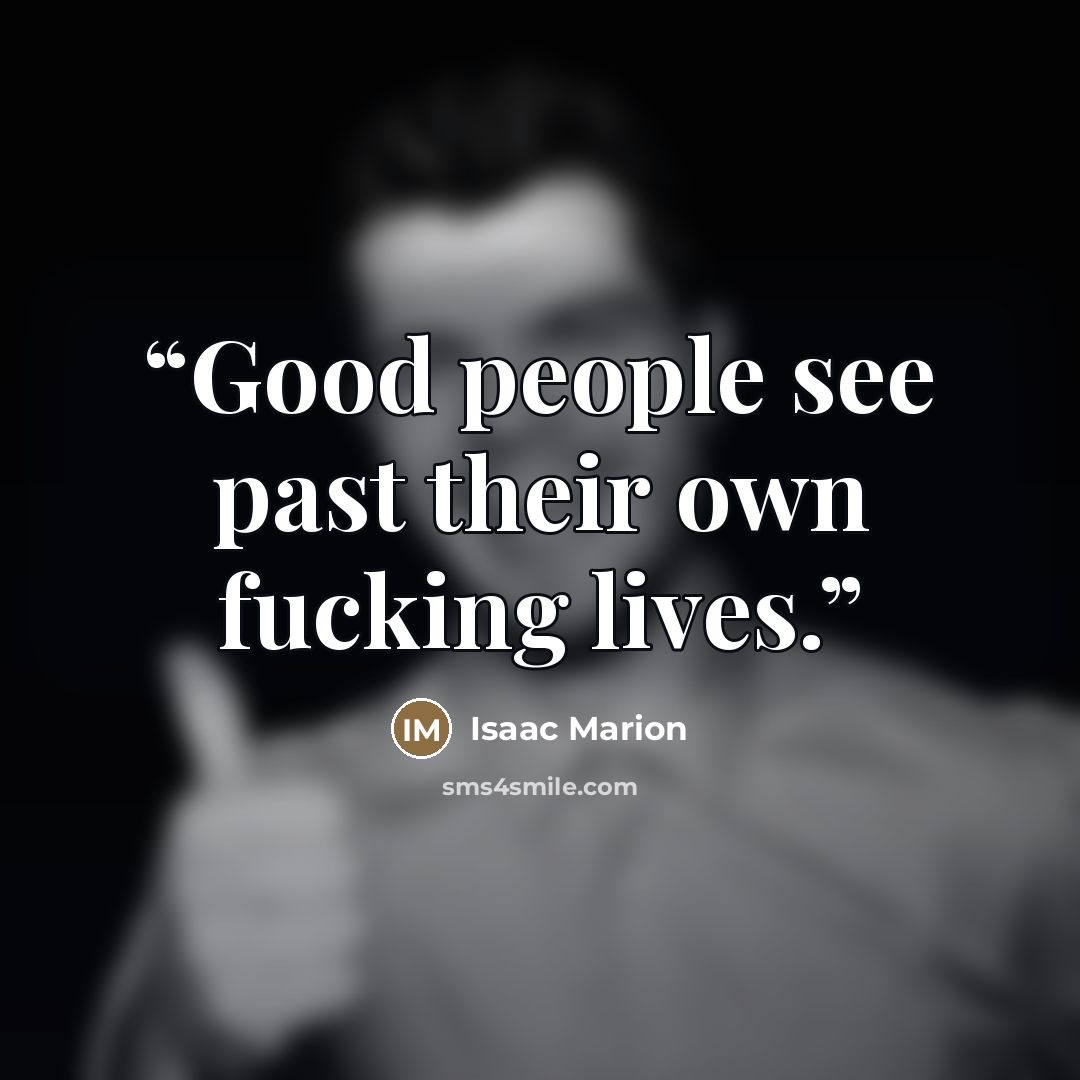“Good people see past their own fucking lives.” quote by Isaac Marion