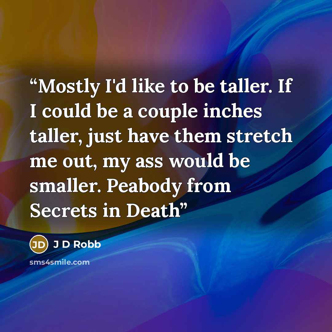 “Mostly I'd like to be taller. If I could be a couple inches taller, just have them stretch me out, my ass would be smaller. Peabody from Secrets in Death” quote by J D Robb