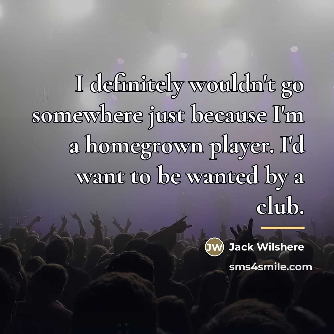 “I definitely wouldn't go somewhere just because I'm a homegrown…” quote by Jack Wilshere