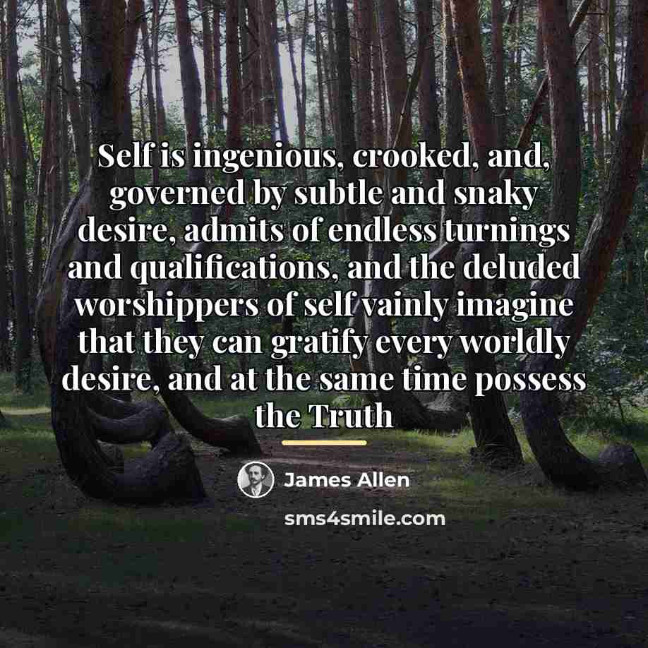 “Self is ingenious, crooked, and, governed by subtle and snaky…” quote by James Allen