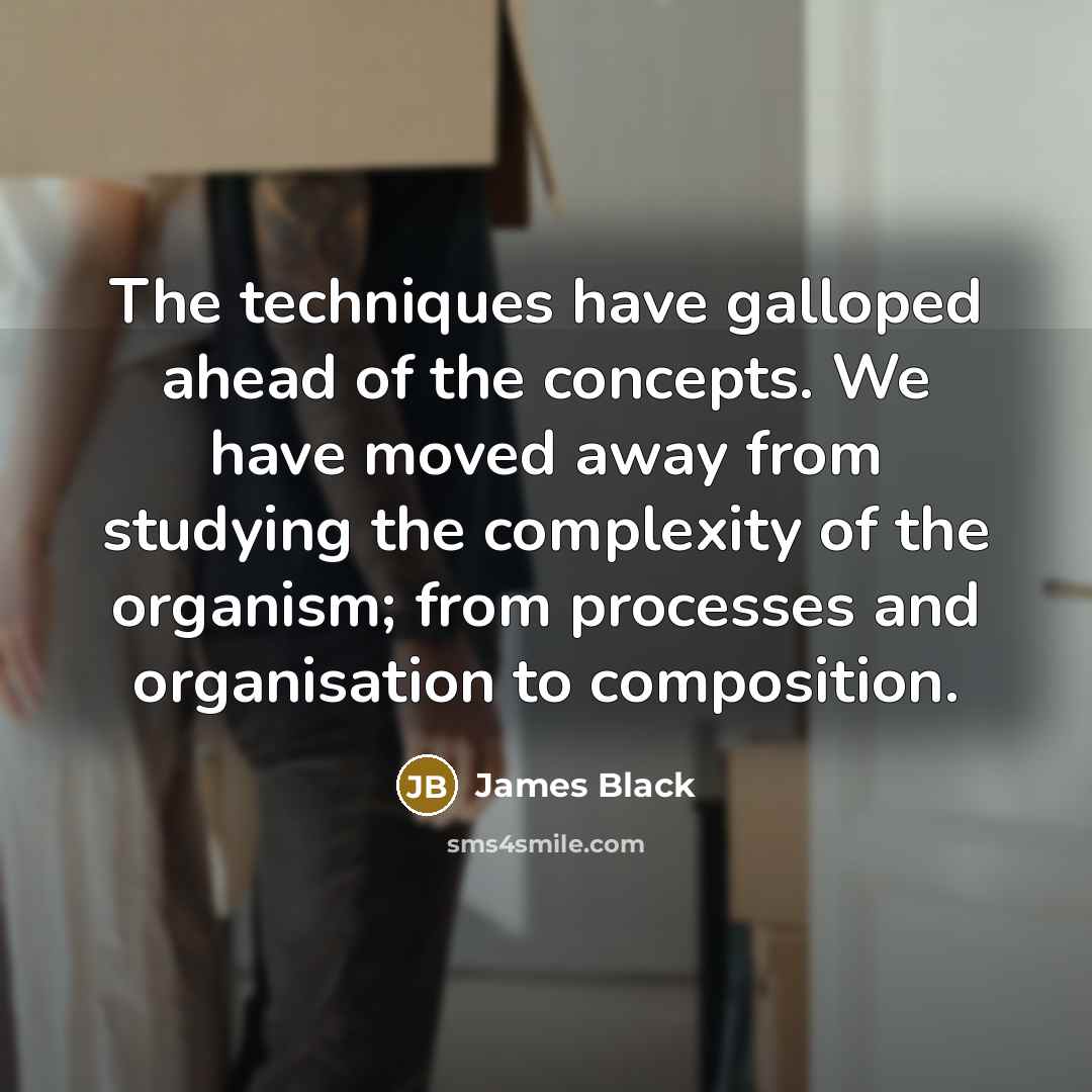“The techniques have galloped ahead of the concepts. We have…” quote by James Black