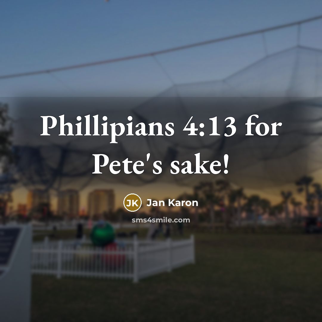 “Phillipians 4:13 for Pete's sake!…” quote by Jan Karon