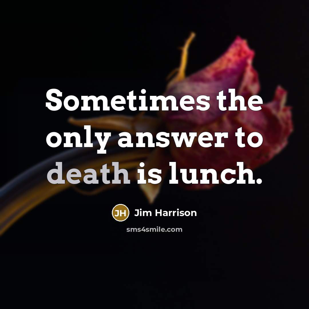 “Sometimes the only answer to death is lunch.…” quote by Jim Harrison