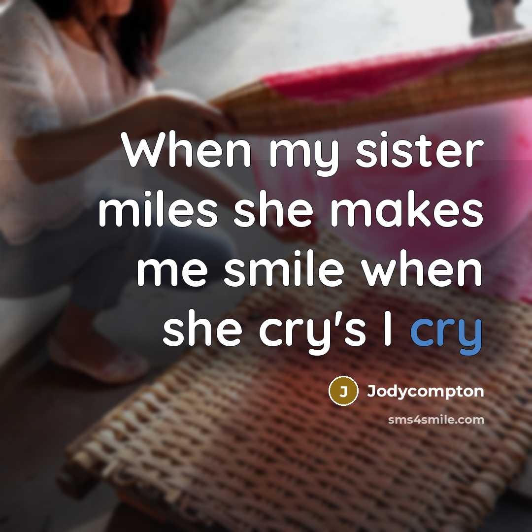 “When my sister miles she makes me smile when she cry's I cry” quote by Jodycompton