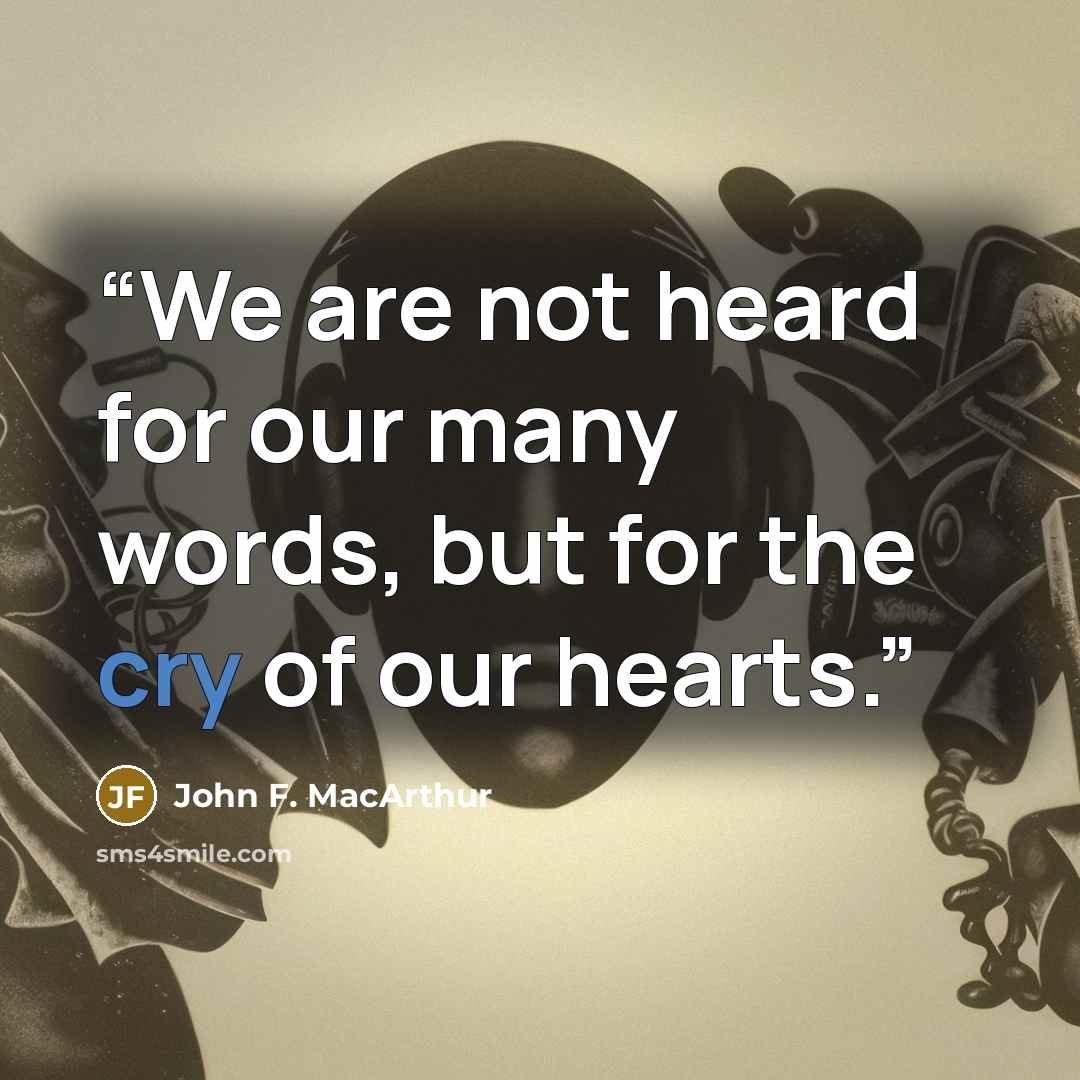 “We are not heard for our many words, but for the cry of our hearts.” quote by John F. MacArthur