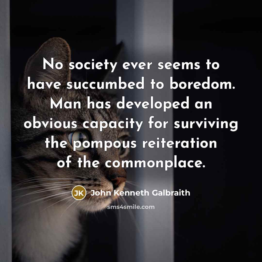 “No society ever seems to have succumbed to boredom. Man…” quote by John Kenneth Galbraith