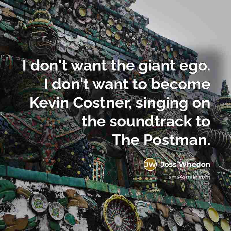 “I don't want the giant ego. I don't want to…” quote by Joss Whedon