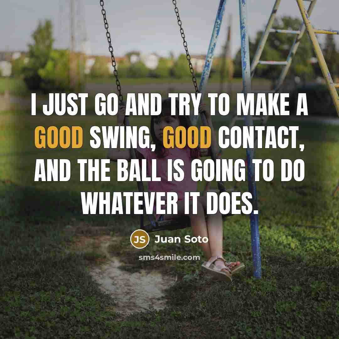 “I just go and try to make a good swing,…” quote by Juan Soto