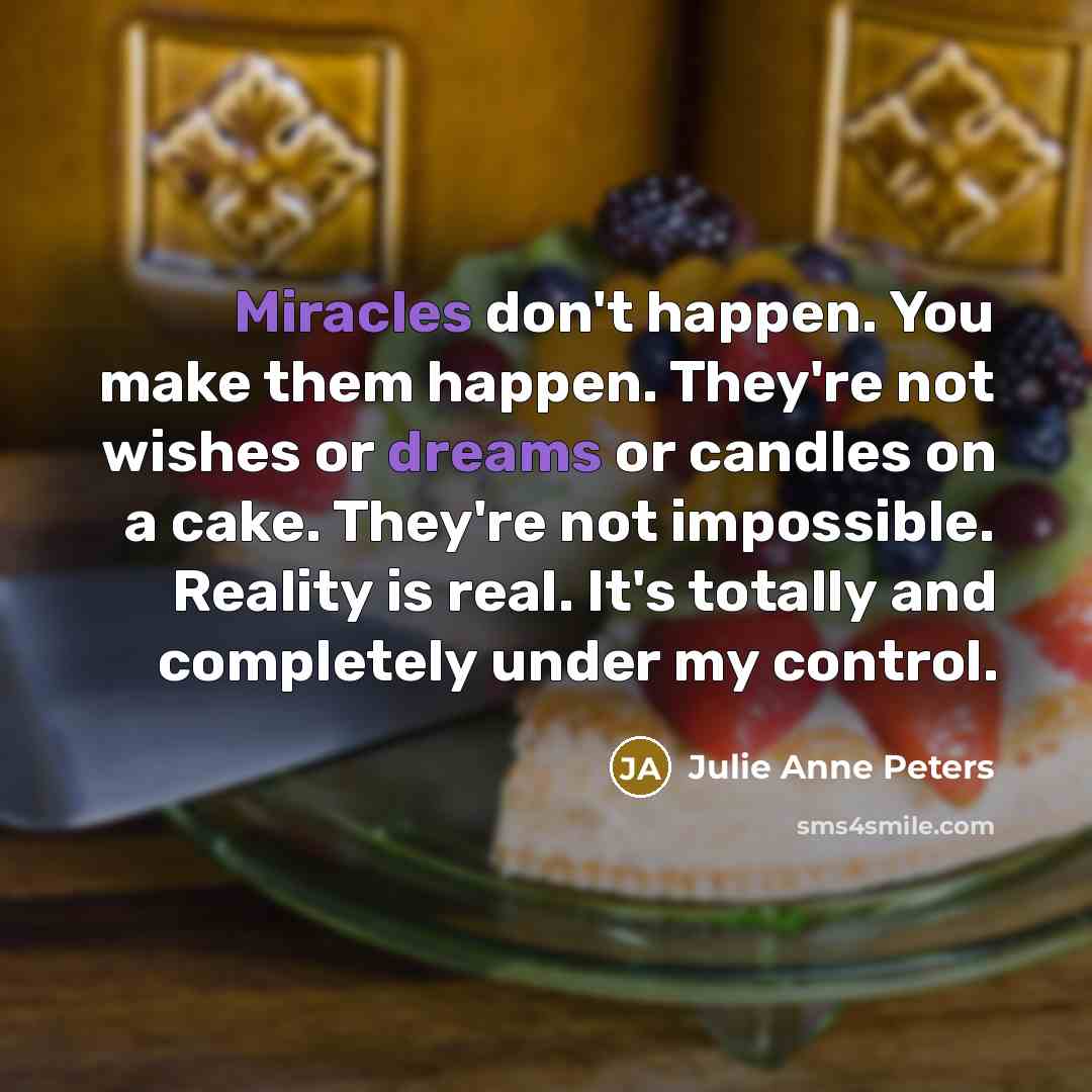 “Miracles don't happen. You make them happen. They're not wishes…” quote by Julie Anne Peters