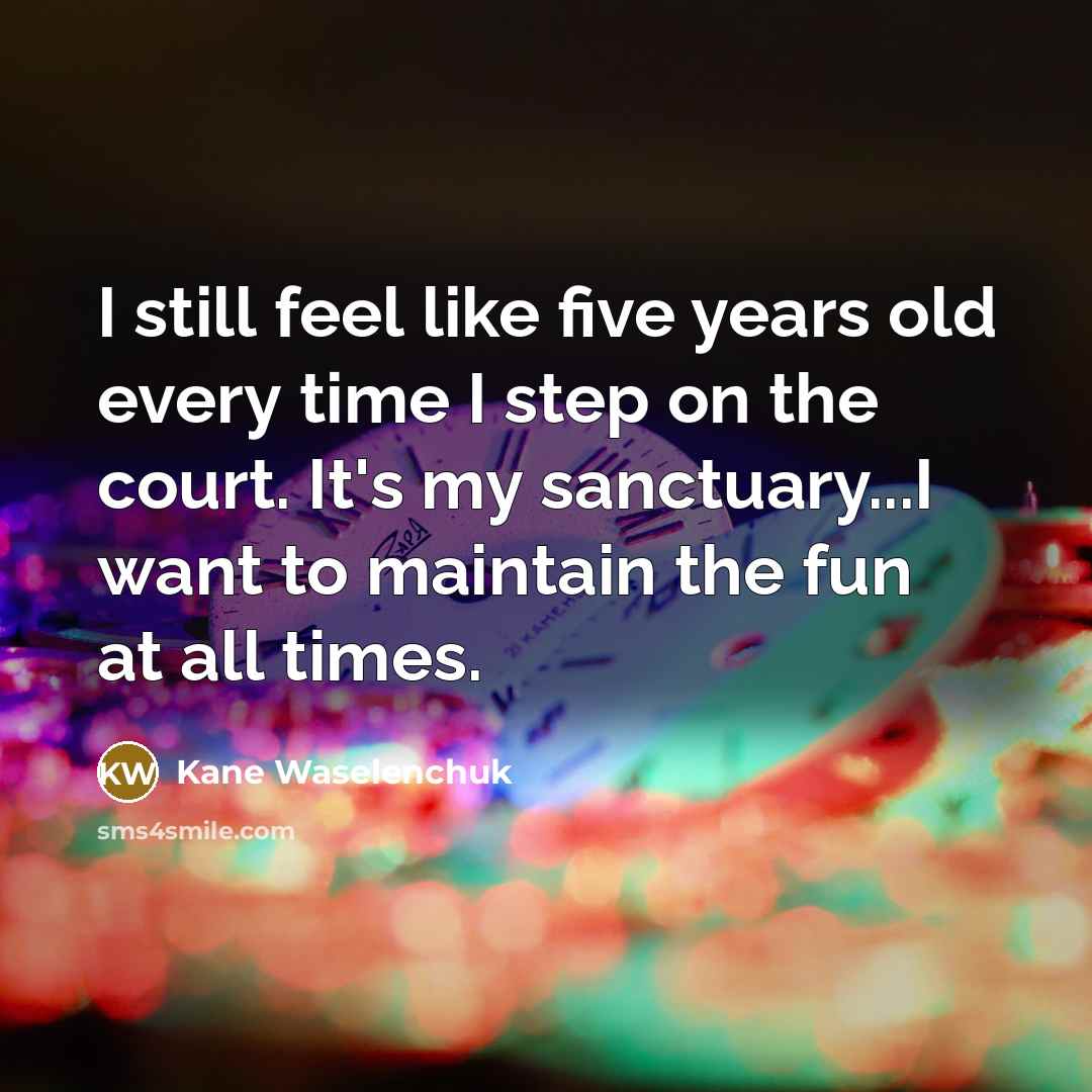 “I still feel like five years old every time I…” quote by Kane Waselenchuk