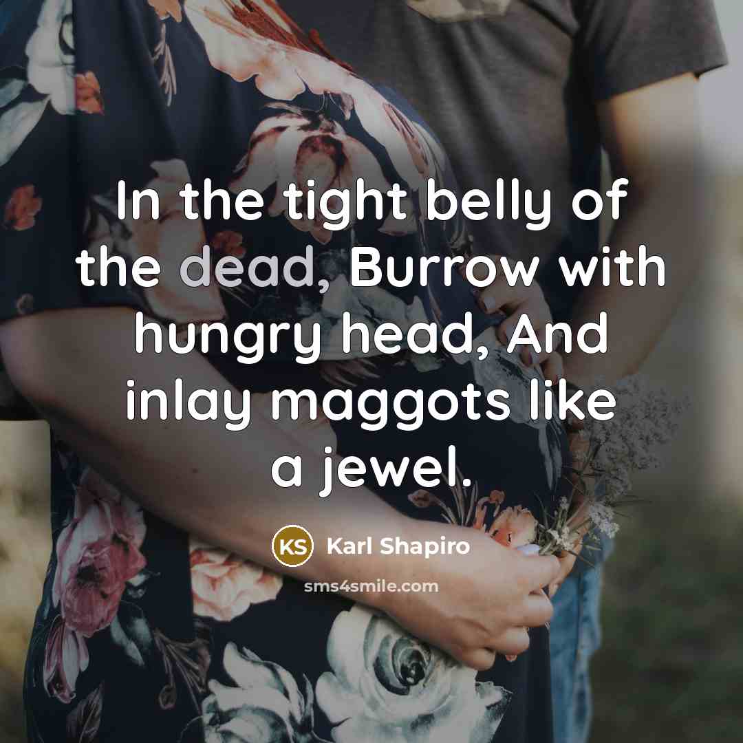 “In the tight belly of the dead, Burrow with hungry…” quote by Karl Shapiro