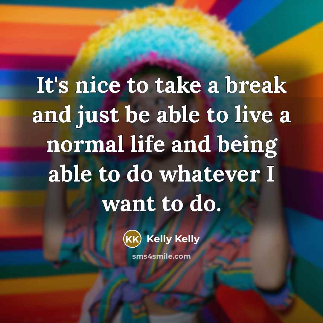 “It's nice to take a break and just be able…” quote by Kelly Kelly