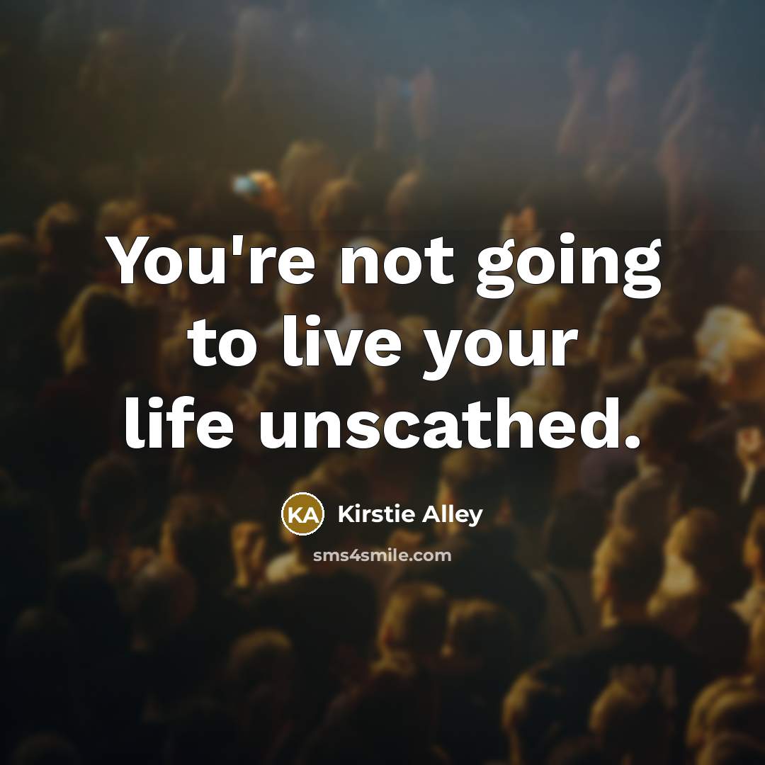 “You're not going to live your life unscathed.” quote by Kirstie Alley