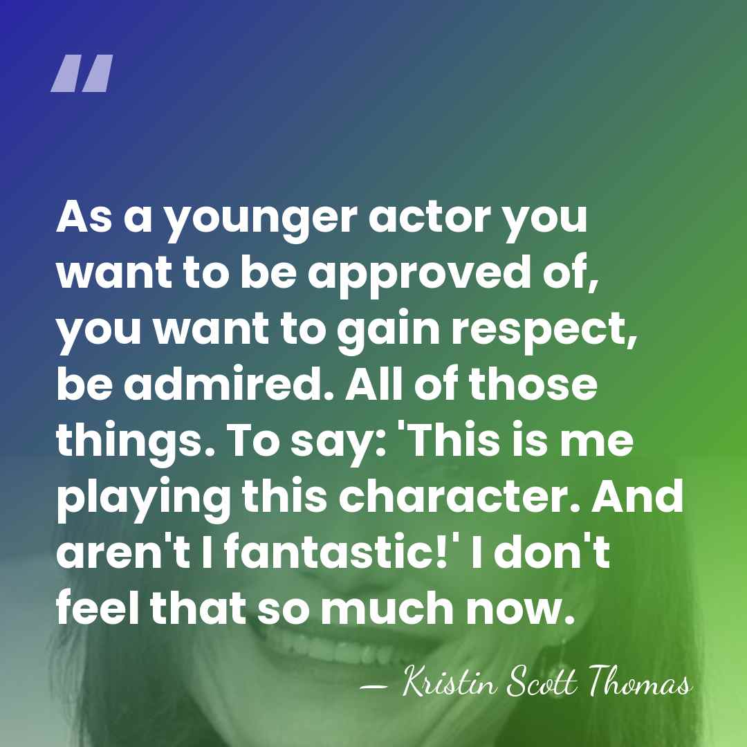 As a younger actor you want to be approved of, you want&hellip; - Kristin Scott Thomas