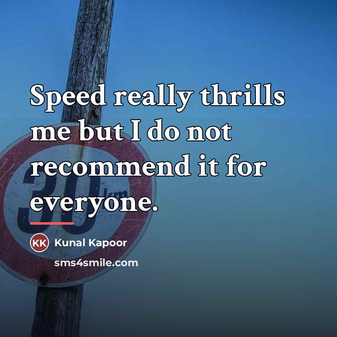 “Speed really thrills me but I do not recommend it…” quote by Kunal Kapoor