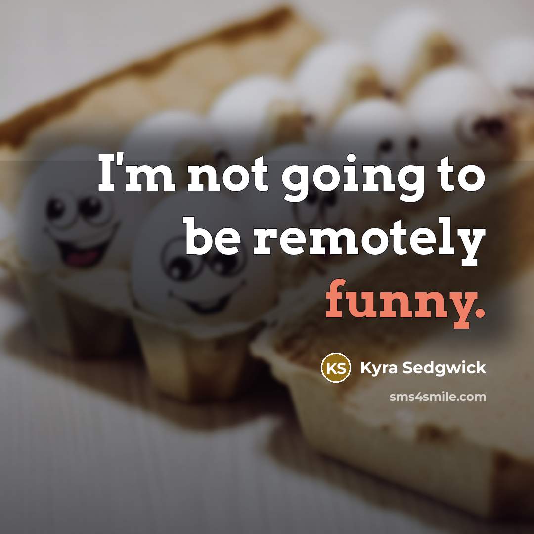 “I'm not going to be remotely funny.…” quote by Kyra Sedgwick