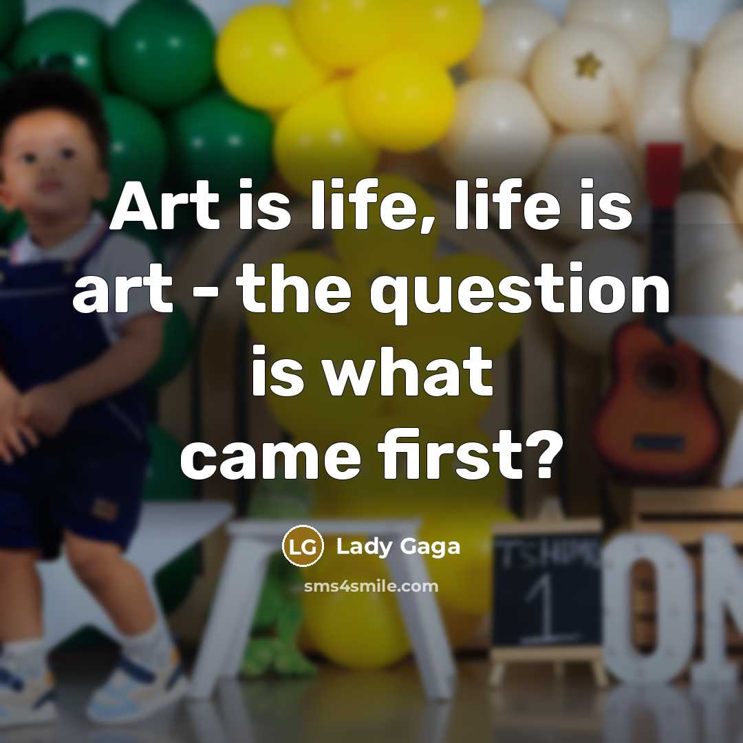 “Art is life, life is art - the question is…” quote by Lady Gaga