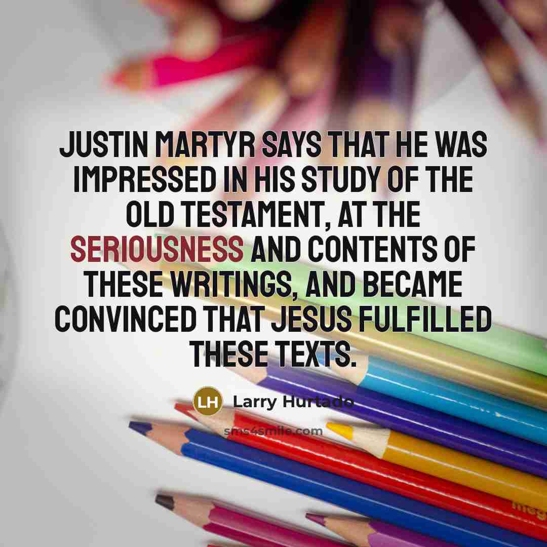 “Justin Martyr says that he was impressed in his study…” quote by Larry Hurtado