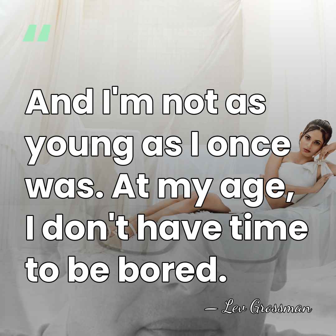 And I'm not as young as I once was. At my age,&hellip; - Lev Grossman