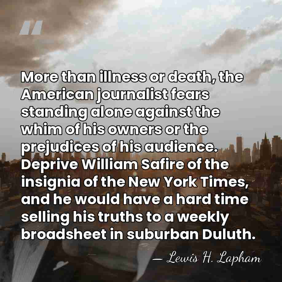 More than illness or death, the American journalist fears standing alone against&hellip; - Lewis H. Lapham